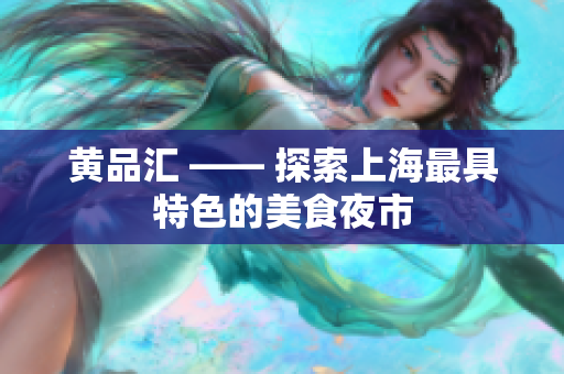 黄品汇 —— 探索上海最具特色的美食夜市