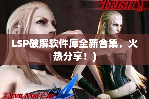 LSP破解软件库全新合集，火热分享！)