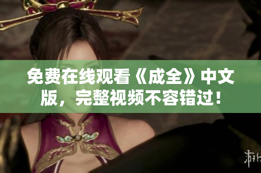免费在线观看《成全》中文版，完整视频不容错过！