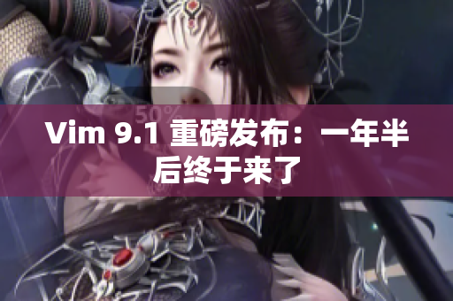 Vim 9.1 重磅发布：一年半后终于来了
