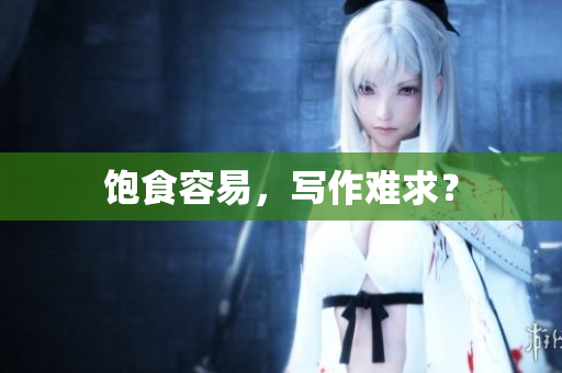 饱食容易，写作难求？