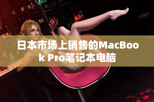 日本市场上销售的MacBook Pro笔记本电脑