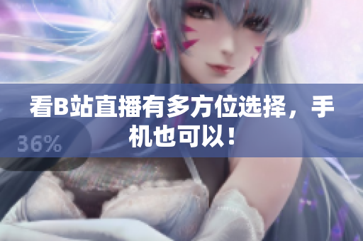 看B站直播有多方位选择，手机也可以！