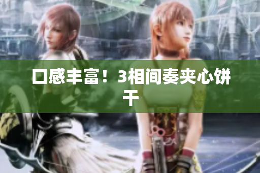口感丰富！3相间奏夹心饼干