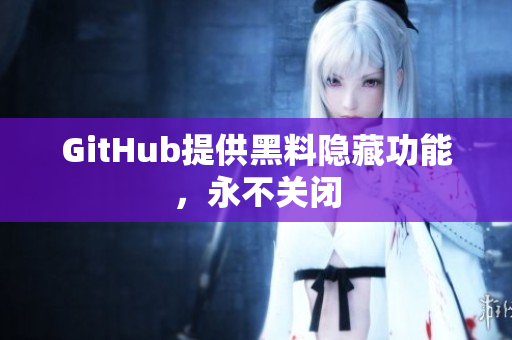 GitHub提供黑料隐藏功能，永不关闭