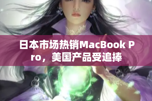 日本市场热销MacBook Pro，美国产品受追捧
