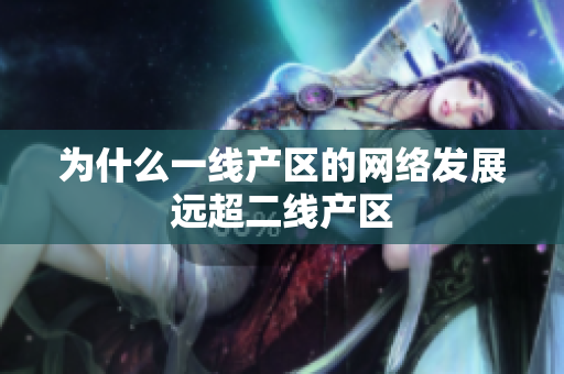 为什么一线产区的网络发展远超二线产区