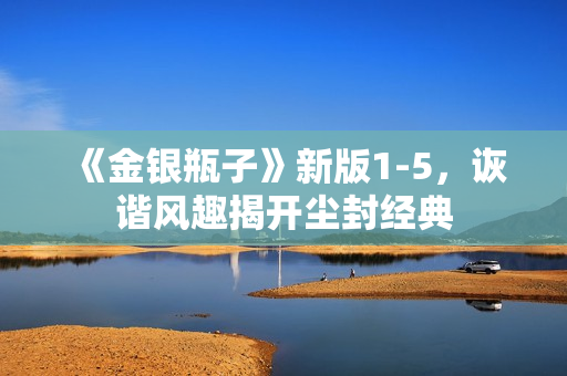 《金银瓶子》新版1-5，诙谐风趣揭开尘封经典