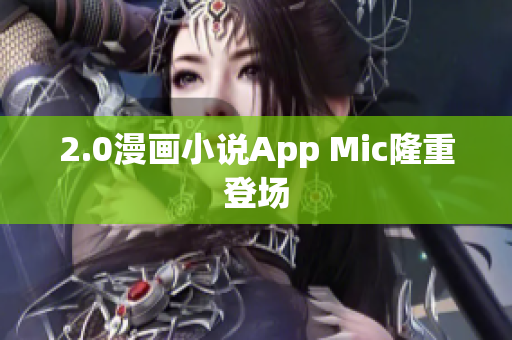 2.0漫画小说App Mic隆重登场