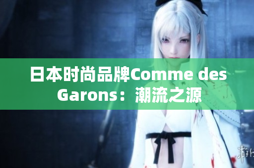 日本时尚品牌Comme des Garons：潮流之源