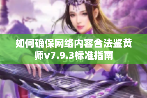 如何确保网络内容合法鉴黄师v7.9.3标准指南