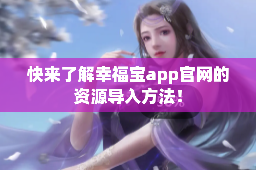 快来了解幸福宝app官网的资源导入方法！