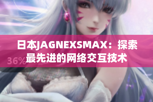日本JAGNEXSMAX：探索最先进的网络交互技术