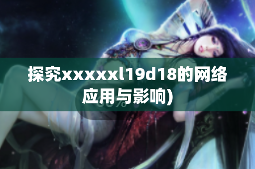 探究xxxxxl19d18的网络应用与影响)