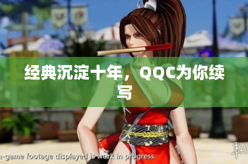 经典沉淀十年，QQC为你续写