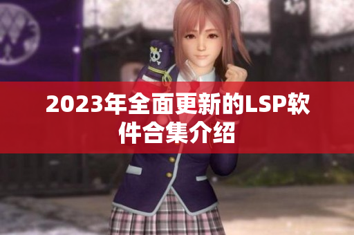 2023年全面更新的LSP软件合集介绍