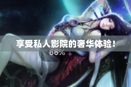 享受私人影院的奢华体验！