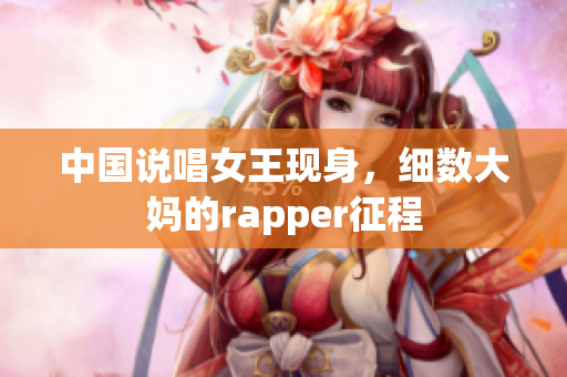 中国说唱女王现身，细数大妈的rapper征程