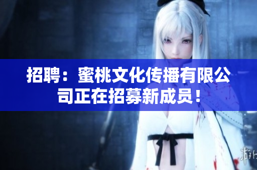 招聘：蜜桃文化传播有限公司正在招募新成员！