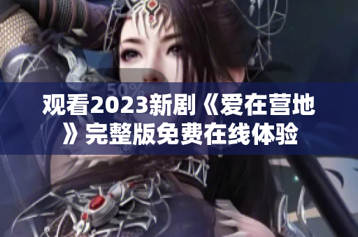 观看2023新剧《爱在营地》完整版免费在线体验