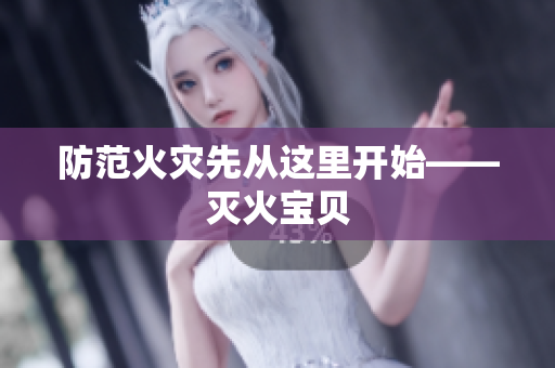 防范火灾先从这里开始——灭火宝贝