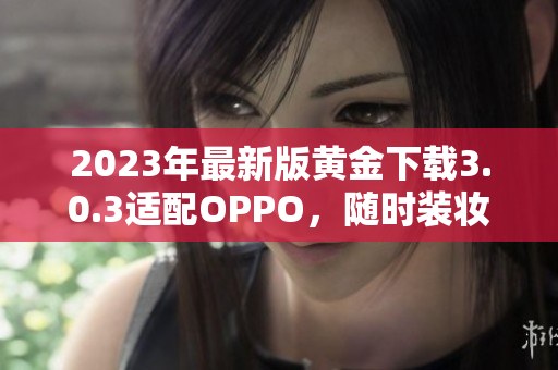 2023年最新版黄金下载3.0.3适配OPPO，随时装妆畅玩