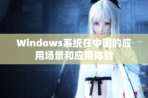 Windows系统在中国的应用场景和应用体验