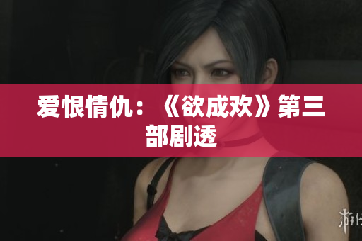 爱恨情仇：《欲成欢》第三部剧透