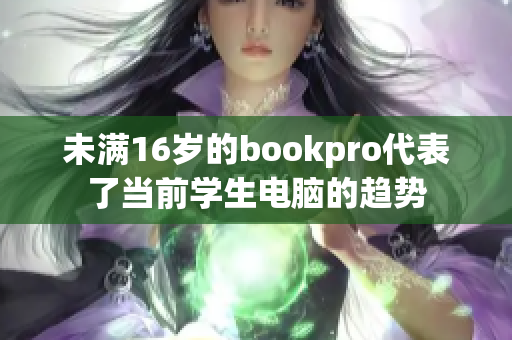 未满16岁的bookpro代表了当前学生电脑的趋势