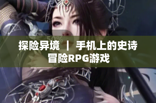 探险异境 ｜ 手机上的史诗冒险RPG游戏