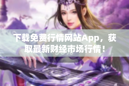 下载免费行情网站App，获取最新财经市场行情！