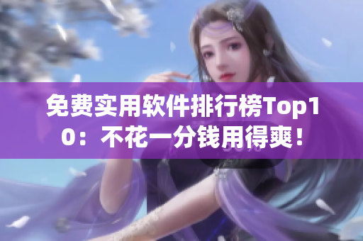 免费实用软件排行榜Top10：不花一分钱用得爽！
