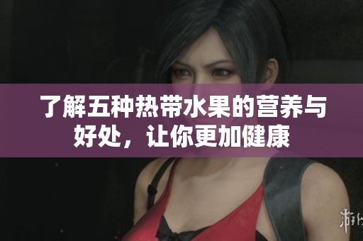 了解五种热带水果的营养与好处，让你更加健康