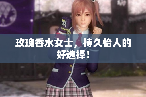 玫瑰香水女士，持久怡人的好选择！