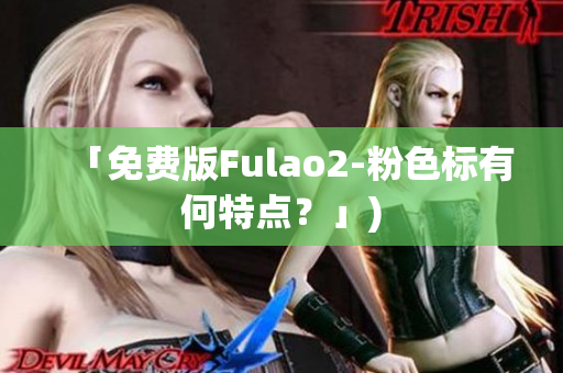 「免费版Fulao2-粉色标有何特点？」)