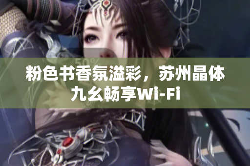 粉色书香氛溢彩，苏州晶体九幺畅享Wi-Fi