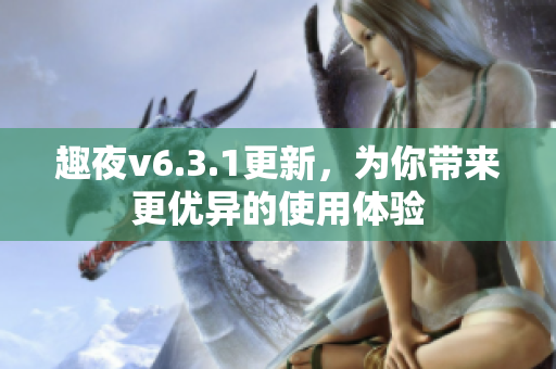 趣夜v6.3.1更新，为你带来更优异的使用体验