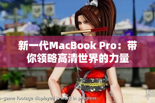 新一代MacBook Pro：带你领略高清世界的力量