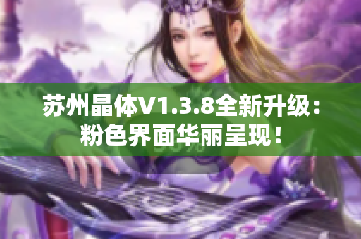 苏州晶体V1.3.8全新升级：粉色界面华丽呈现！