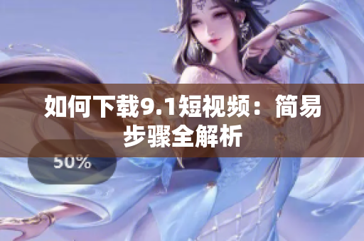 如何下载9.1短视频：简易步骤全解析