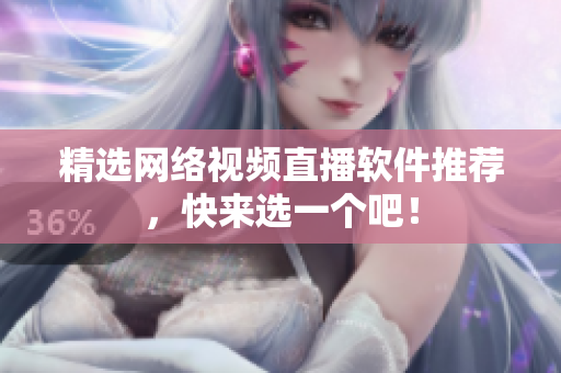 精选网络视频直播软件推荐，快来选一个吧！