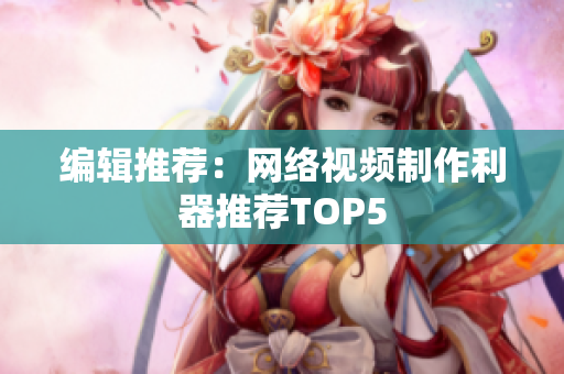编辑推荐：网络视频制作利器推荐TOP5