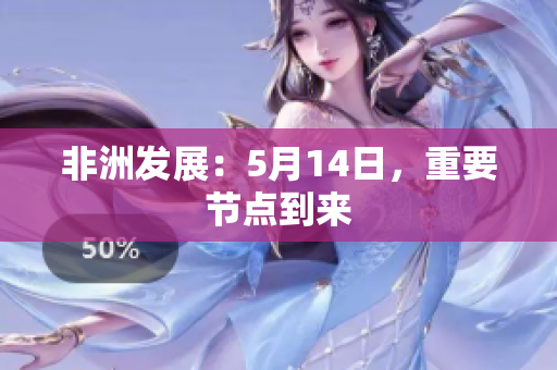 非洲发展：5月14日，重要节点到来