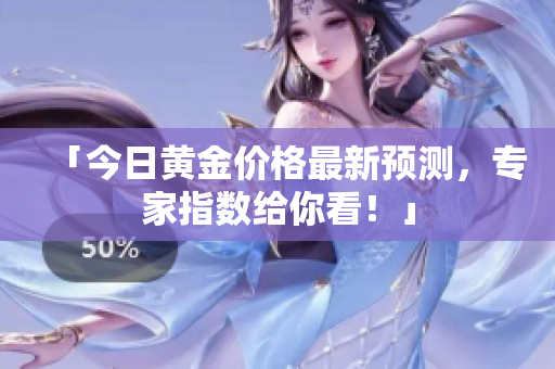 「今日黄金价格最新预测，专家指数给你看！」