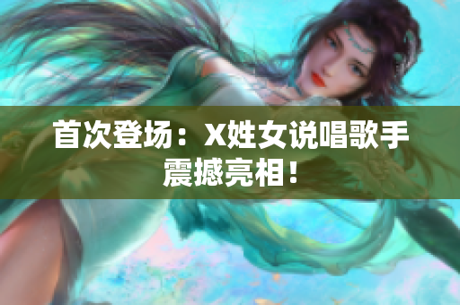 首次登场：X姓女说唱歌手震撼亮相！