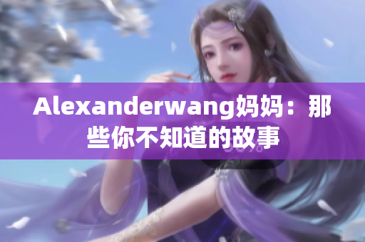 Alexanderwang妈妈：那些你不知道的故事