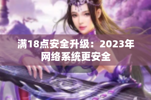 满18点安全升级：2023年网络系统更安全