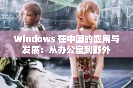 Windows 在中国的应用与发展：从办公室到野外