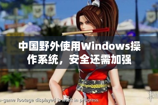 中国野外使用Windows操作系统，安全还需加强