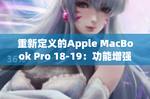 重新定义的Apple MacBook Pro 18-19：功能增强，性能快速